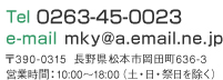 Tel 0263-45-0023 e-mail mky@a.email.ne.jp 〒390-0315　長野県松本市岡田町636-3　営業時間：10：00～18：00（土・日・祭日を除く）