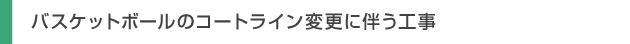 バスケットボールのコートライン変更に伴う工事